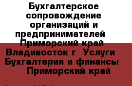 Бухгалтерское сопровождение организаций и предпринимателей - Приморский край, Владивосток г. Услуги » Бухгалтерия и финансы   . Приморский край